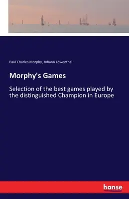 Morphy játékai: Válogatás a kiváló európai bajnok által játszott legjobb játszmákból - Morphy's Games: Selection of the best games played by the distinguished Champion in Europe