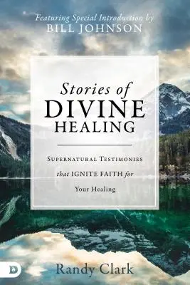 Történetek az isteni gyógyításról: Természetfeletti bizonyságtételek, amelyek meggyújtják a hitet a gyógyulásodért - Stories of Divine Healing: Supernatural Testimonies That Ignite Faith for Your Healing