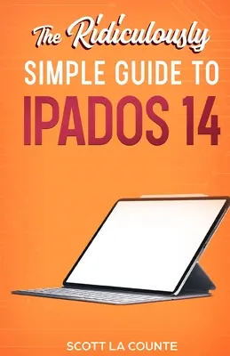 Az iPadOS 14 nevetségesen egyszerű útmutatója: Kezdő lépések az iPadOS 14 rendszerrel iPad, iPad Mini, iPad Air és iPad Pro készülékekhez - The Ridiculously Simple Guide to iPadOS 14: Getting Started With iPadOS 14 For iPad, iPad Mini, iPad Air, and iPad Pro