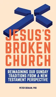 Jézus összetört egyháza: Vasárnapi hagyományaink újragondolása újszövetségi szemszögből - Jesus's Broken Church: Reimagining Our Sunday Traditions from a New Testament Perspective