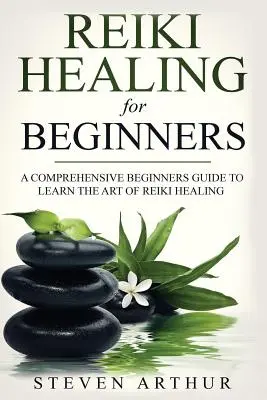 Reiki gyógyítás kezdőknek: Átfogó útmutató kezdőknek a reiki gyógyítás művészetének elsajátításához - Reiki Healing for Beginners: A Comprehensive Beginner's Guide to Learning the Art of Reiki Healing