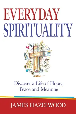 Mindennapi spiritualitás: Fedezd fel a remény, a béke és az értelem életét - Everyday Spirituality: Discover a Life of Hope, Peace and Meaning