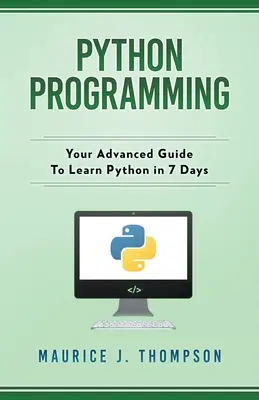 Python programozás: A haladó útmutató a Python megtanulására 7 nap alatt - Python Programming: Your Advanced Guide To Learn Python in 7 Days