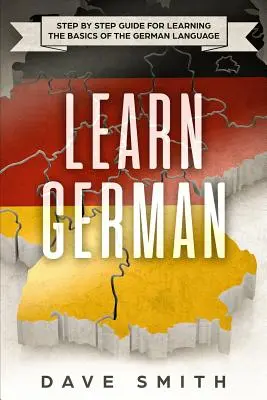 Német nyelvtanulás: Lépésről lépésre útmutató a német nyelv alapjainak elsajátításához - Learn German: Step by Step Guide For Learning The Basics of The German Language