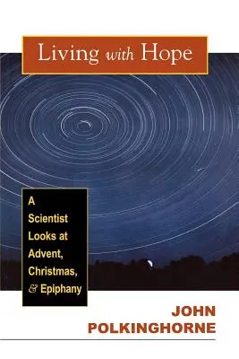 Reménnyel élni: Egy tudós tekintete az adventre, karácsonyra és az epifániára - Living with Hope: A Scientist Looks at Advent, Christmas, and Epiphany