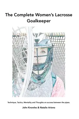 The Complete Women's Lacrosse Goalkeeper: Technika, taktika, mentalitás és gondolatok a sikerről a pipák között. - The Complete Women's Lacrosse Goalkeeper: Technique, Tactics, Mentality and Thoughts on success between the pipes.