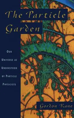 A részecskekert: A részecskefizikusok által megértett világegyetemünk - The Particle Garden: Our Universe as Understood by Particle Physicists