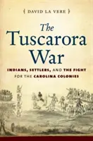 A Tuscarora-háború: Indiánok, telepesek és a harc a karolinai gyarmatokért - The Tuscarora War: Indians, Settlers, and the Fight for the Carolina Colonies