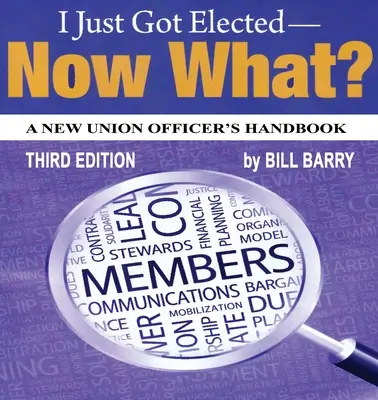 Most választottak meg, most mi lesz? új szakszervezeti tisztviselők kézikönyve 3. kiadás - I Just Got Elected, Now What? a New Union Officer's Handbook 3rd Edition