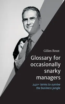 Glossary for occasionally snarky managers: 240+ terminus, idézet és ajánlás az üzleti dzsungel túléléséhez - Glossary for occasionally snarky managers: 240+ terms, quotes and recommendations to survive the business jungle