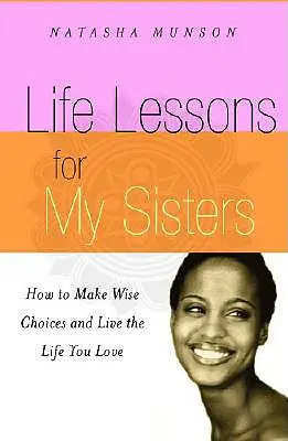 Életleckék a nővéreimnek: Hogyan hozz bölcs döntéseket és élj olyan életet, amit szeretsz! - Life Lessons for My Sisters: How to Make Wise Choices and Live a Life You Love!