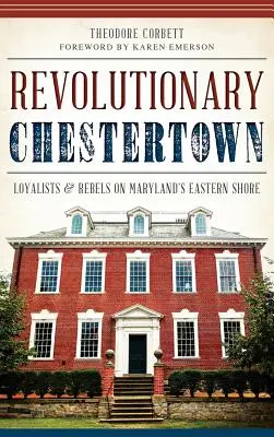 Forradalmi Chestertown: Loyalisták és lázadók Maryland keleti partvidékén - Revolutionary Chestertown: Loyalists & Rebels on Maryland's Eastern Shore