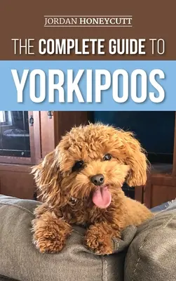 A Yorkipoos teljes útmutatója: Választás, felkészülés, nevelés, képzés, etetés és szeretet az új Yorkipoo kölyökkutyának - The Complete Guide to Yorkipoos: Choosing, Preparing For, Raising, Training, Feeding, and Loving Your New Yorkipoo Puppy