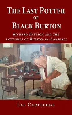 Black Burton utolsó fazekasa: Richard Bateson és Burton-in-Lonsdale fazekasai - The Last Potter of Black Burton: Richard Bateson and the potteries of Burton-in-Lonsdale