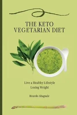 A keto-vegetáriánus étrend: Élj egészséges életmódot fogyókúrásan - The Keto Vegetarian Diet: Live a Healthy Lifestyle Losing Weight