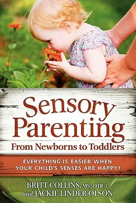 Érzékszervi szülői nevelés az újszülöttektől a kisgyermekekig: Minden könnyebb, ha gyermeked érzékei boldogok! - Sensory Parenting, from Newborns to Toddlers: Everything Is Easier When Your Child's Senses Are Happy!