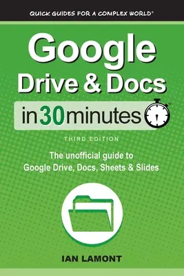 Google Drive és dokumentumok 30 perc alatt: A Google Drive, Docs, Sheets és Slides nem hivatalos útmutatója - Google Drive & Docs In 30 Minutes: The unofficial guide to Google Drive, Docs, Sheets & Slides