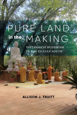 Tiszta föld a készülődésben: Vietnamese Buddhism in the Us Gulf South - Pure Land in the Making: Vietnamese Buddhism in the Us Gulf South