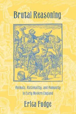 Brutális érvelés: Állatok, racionalitás és emberség a kora újkori Angliában - Brutal Reasoning: Animals, Rationality, and Humanity in Early Modern England