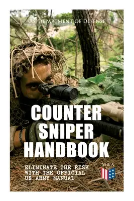 Counter Sniper Handbook - Szüntesse meg a kockázatot az amerikai hadsereg hivatalos kézikönyvével: Megfelelő mesterlövész-ellenes felszerelés, puskák, lőszerek, zaj és torkolattűzés - Counter Sniper Handbook - Eliminate the Risk with the Official US Army Manual: Suitable Countersniping Equipment, Rifles, Ammunition, Noise and Muzzle