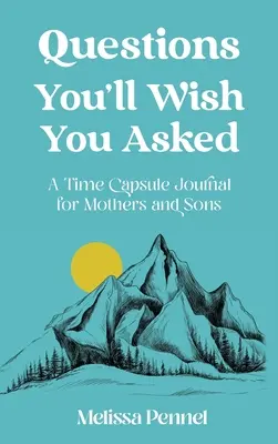 Questions You'll Wish You Asked: Egy időkapszula napló anyáknak és fiaiknak - Questions You'll Wish You Asked: A Time Capsule Journal for Mothers and Sons