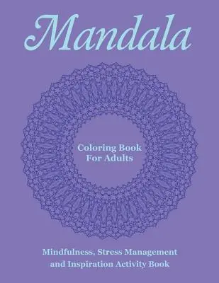 Mandala színezőkönyv felnőtteknek: Mindfulness, stresszkezelés és inspirációs tevékenységkönyv - Mandala Coloring Book For Adults: Mindfulness, Stress Management and Inspiration Activity Book