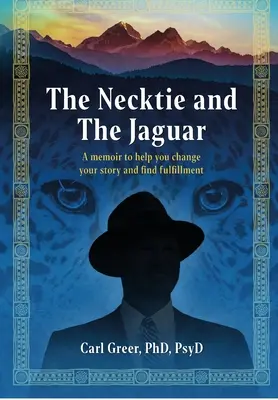 A nyakkendő és a jaguár: Egy memoár, amely segít megváltoztatni a történetedet és megtalálni a beteljesülést - The Necktie and the Jaguar: A memoir to help you change your story and find fulfillment