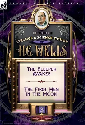 The Collected Strange & Science Fiction of H. G. Wells: kötet - Az alvó felébred & Az első ember a Holdon - The Collected Strange & Science Fiction of H. G. Wells: Volume 3-The Sleeper Awakes & The First Men in the Moon