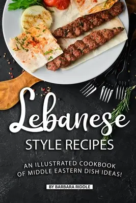 Libanoni stílusú receptek: Közel-keleti ételötletek illusztrált szakácskönyve! - Lebanese Style Recipes: An Illustrated Cookbook of Middle Eastern Dish Ideas!