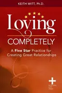 Teljesen szeretni: Ötcsillagos gyakorlat a nagyszerű kapcsolatok megteremtéséhez - Loving Completely: A Five Star Practice for Creating Great Relationships