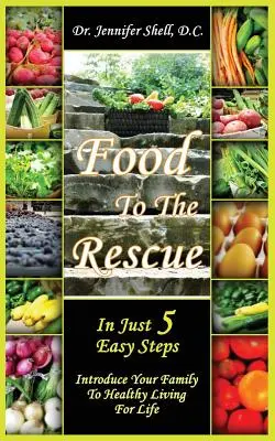 Élelmiszer a megmentéshez: Mindössze 5 egyszerű lépésben - Vezesd be családodat az egészséges életmódba egy életen át - Food to the Rescue: In Just 5 Easy Steps - Introduce Your Family to Healthy Living for Life