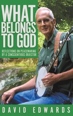 What Belongs to God: Reflections on Peacemaking by a Conscientious Objector (Elmélkedések a béketeremtésről egy hadkötelezettséget megtagadó katonától) - What Belongs to God: Reflections on Peacemaking by a Conscientious Objector