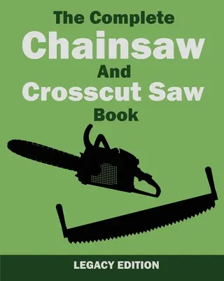 The Complete Chainsaw and Crosscut Saw Book (Legacy Edition): Fűrészfelszerelés, technika, használat, karbantartás és faipari munkák - The Complete Chainsaw and Crosscut Saw Book (Legacy Edition): Saw Equipment, Technique, Use, Maintenance, And Timber Work