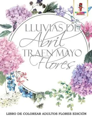 Lluvias De Abril Traen Mayo Flores: Libro De Colorear Adultos Flores Edicin