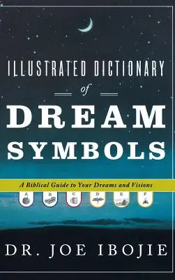 Az álomszimbólumok illusztrált szótára: Bibliai útmutató álmaidhoz és látomásaidhoz - Illustrated Dictionary of Dream Symbols: A Biblical Guide to Your Dreams and Visions