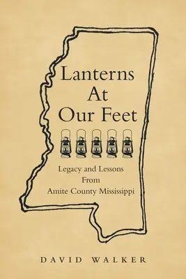 Lámpások a lábunknál: hagyaték és tanulságok Amite County Mississippi államból - Lanterns At Our Feet: Legacy and Lessons From Amite County Mississippi