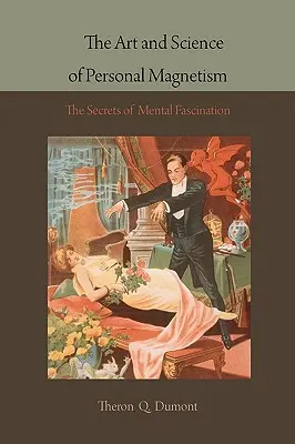 A személyes mágnesesség művészete és tudománya: A mentális vonzerő titkai - The Art and Science of Personal Magnetism: The Secrets of Mental Fascination