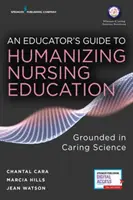 Egy pedagógus útmutatója az ápolói oktatás humanizálásához: A gondoskodó tudományban megalapozott - An Educator's Guide to Humanizing Nursing Education: Grounded in Caring Science