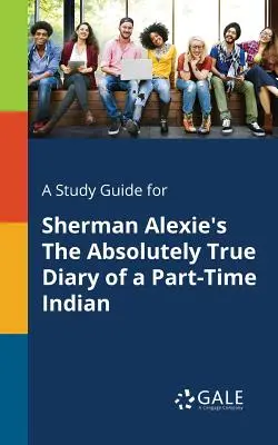 Tanulmányi útmutató Sherman Alexie: Egy részidős indián abszolút igaz naplója című művéhez - A Study Guide for Sherman Alexie's The Absolutely True Diary of a Part-Time Indian