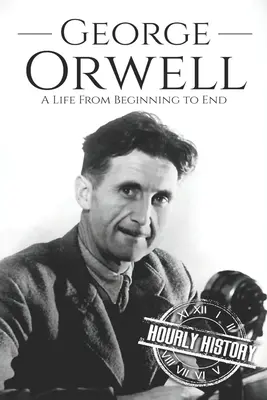 George Orwell: Orwell: Egy élet a kezdetektől a végéig - George Orwell: A Life from Beginning to End