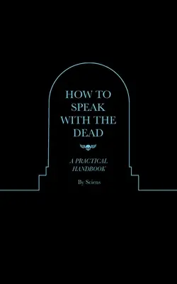 Hogyan beszéljünk a halottakkal: gyakorlati kézikönyv - How to Speak With the Dead: A Practical Handbook