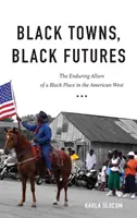 Fekete városok, fekete jövők: A fekete hely tartós vonzereje az amerikai nyugaton - Black Towns, Black Futures: The Enduring Allure of a Black Place in the American West