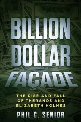 Billion Dollar Faade: A Theranos és Elizabeth Holmes felemelkedése és bukása - Billion Dollar Faade: The Rise And Fall Of Theranos And Elizabeth Holmes