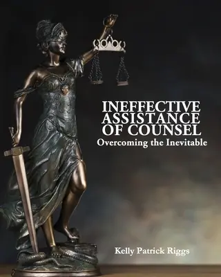 A jogtanácsos eredménytelen segítsége Az elkerülhetetlen leküzdése - Ineffective Assistance of Counsel Overcoming the Inevitable