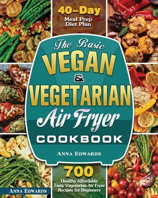 Az alapvető vegán és vegetáriánus légsütő szakácskönyv - The Basic Vegan & Vegetarian Air Fryer Cookbook