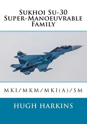 Szuhoj Szu-30 szupermanőverező család: Szu-30MKI/MKM/MKI(A)/SM - Sukhoi Su-30 Super-Manoeuvrable Family: Su-30MKI/MKM/MKI(A)/SM