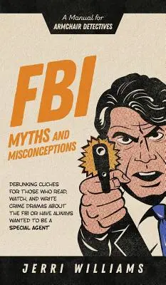 FBI-mítoszok és tévhitek: Kézikönyv fotelnyomozóknak - FBI Myths and Misconceptions: A Manual for Armchair Detectives