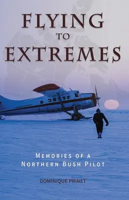 Repülés a végletekig: Egy északi bozótos pilóta emlékei - Flying to Extremes: Memories of a Northern Bush Pilot