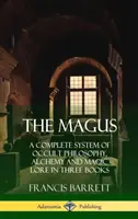 The Magus: Az okkult filozófia, az alkímia és a mágikus tudományok teljes rendszere három könyvben (Keményfedeles) - The Magus: A Complete System of Occult Philosophy, Alchemy and Magic Lore in Three Books (Hardcover)