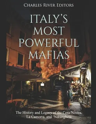 Olaszország legerősebb maffiái: A Cosa Nostra, a La Camorra és az 'Ndrangheta története és öröksége - Italy's Most Powerful Mafias: The History and Legacy of the Cosa Nostra, La Camorra, and 'Ndrangheta